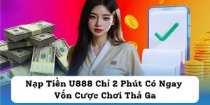 Nạp Tiền U888 Chỉ 2 Phút Có Ngay Vốn Cược Chơi Thả Ga