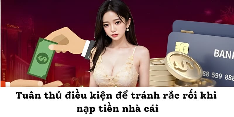 Tuân thủ điều kiện để tránh rắc rối khi nạp tiền nhà cái